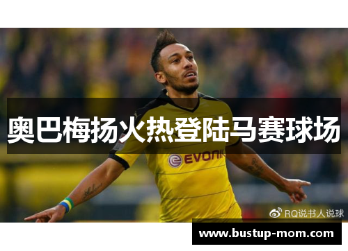 奥巴梅扬火热登陆马赛球场