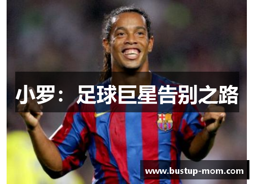 小罗：足球巨星告别之路
