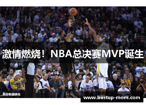激情燃烧！NBA总决赛MVP诞生