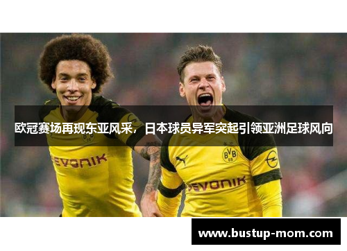 欧冠赛场再现东亚风采，日本球员异军突起引领亚洲足球风向
